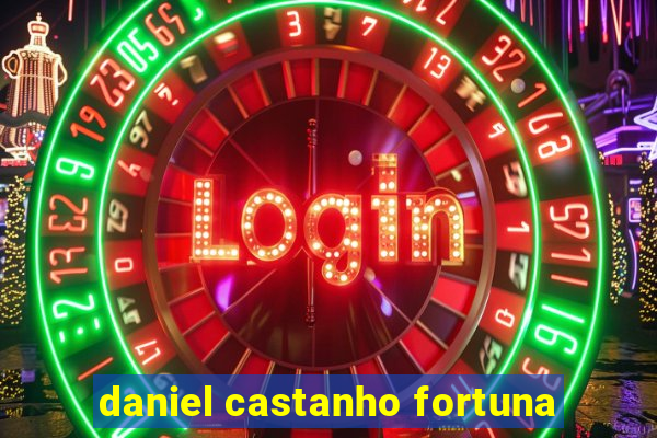 daniel castanho fortuna